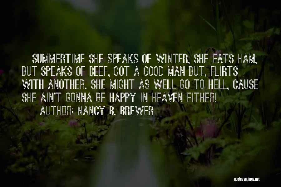 Nancy B. Brewer Quotes: {summertime She Speaks Of Winter, She Eats Ham, But Speaks Of Beef, Got A Good Man But, Flirts With Another.