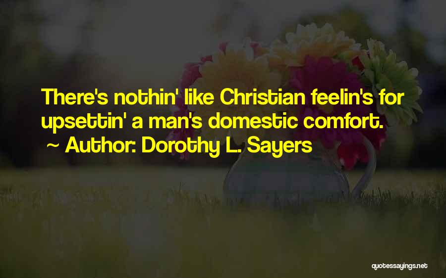 Dorothy L. Sayers Quotes: There's Nothin' Like Christian Feelin's For Upsettin' A Man's Domestic Comfort.