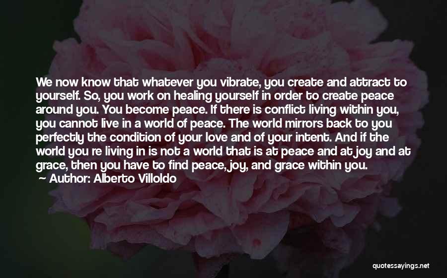 Alberto Villoldo Quotes: We Now Know That Whatever You Vibrate, You Create And Attract To Yourself. So, You Work On Healing Yourself In