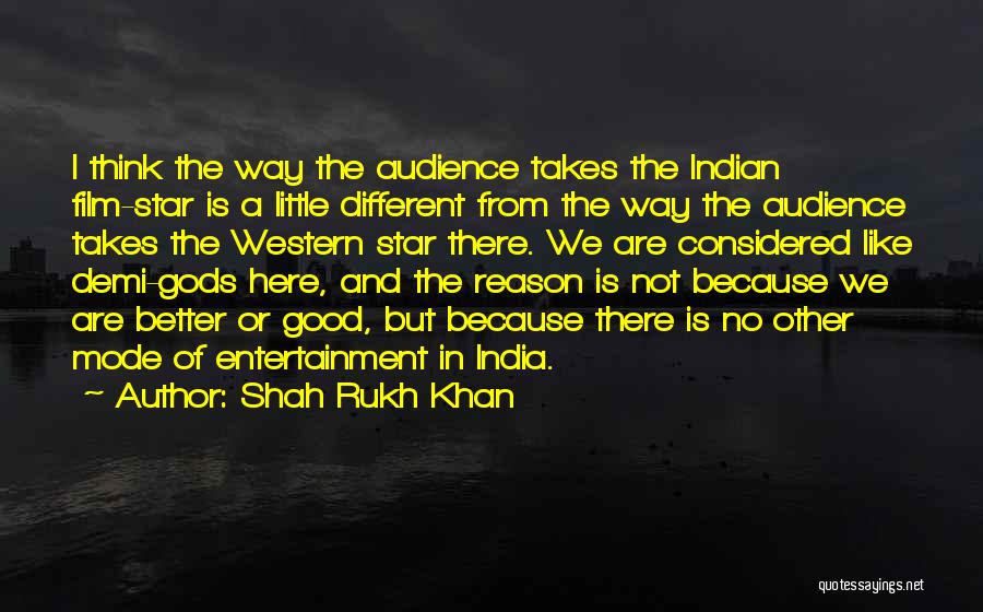 Shah Rukh Khan Quotes: I Think The Way The Audience Takes The Indian Film-star Is A Little Different From The Way The Audience Takes