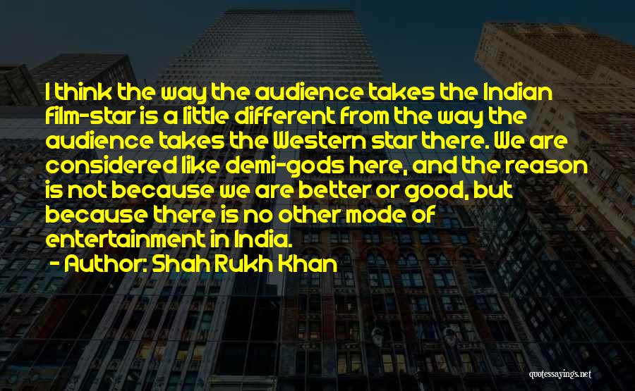 Shah Rukh Khan Quotes: I Think The Way The Audience Takes The Indian Film-star Is A Little Different From The Way The Audience Takes