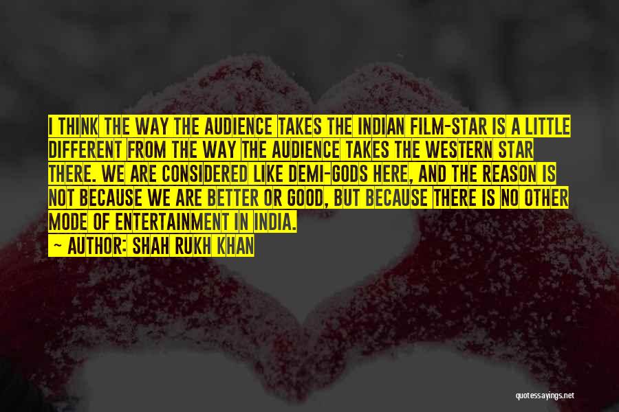 Shah Rukh Khan Quotes: I Think The Way The Audience Takes The Indian Film-star Is A Little Different From The Way The Audience Takes