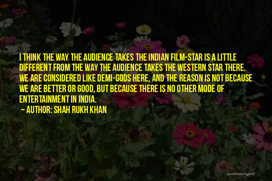 Shah Rukh Khan Quotes: I Think The Way The Audience Takes The Indian Film-star Is A Little Different From The Way The Audience Takes