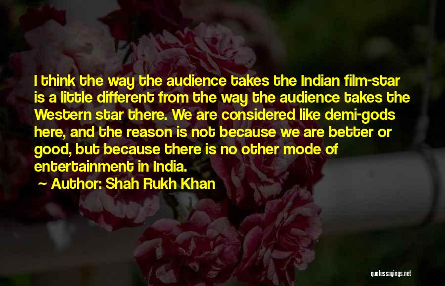 Shah Rukh Khan Quotes: I Think The Way The Audience Takes The Indian Film-star Is A Little Different From The Way The Audience Takes