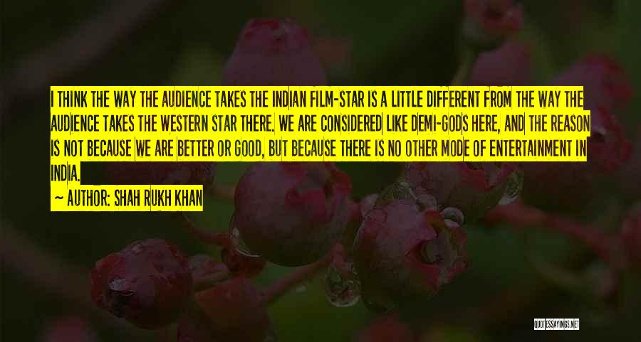 Shah Rukh Khan Quotes: I Think The Way The Audience Takes The Indian Film-star Is A Little Different From The Way The Audience Takes