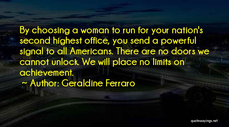 Geraldine Ferraro Quotes: By Choosing A Woman To Run For Your Nation's Second Highest Office, You Send A Powerful Signal To All Americans.