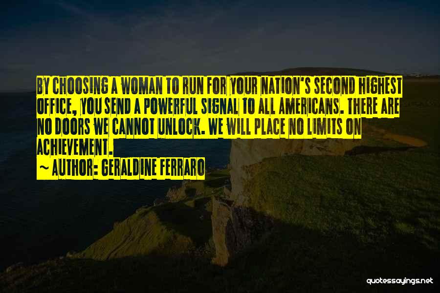 Geraldine Ferraro Quotes: By Choosing A Woman To Run For Your Nation's Second Highest Office, You Send A Powerful Signal To All Americans.