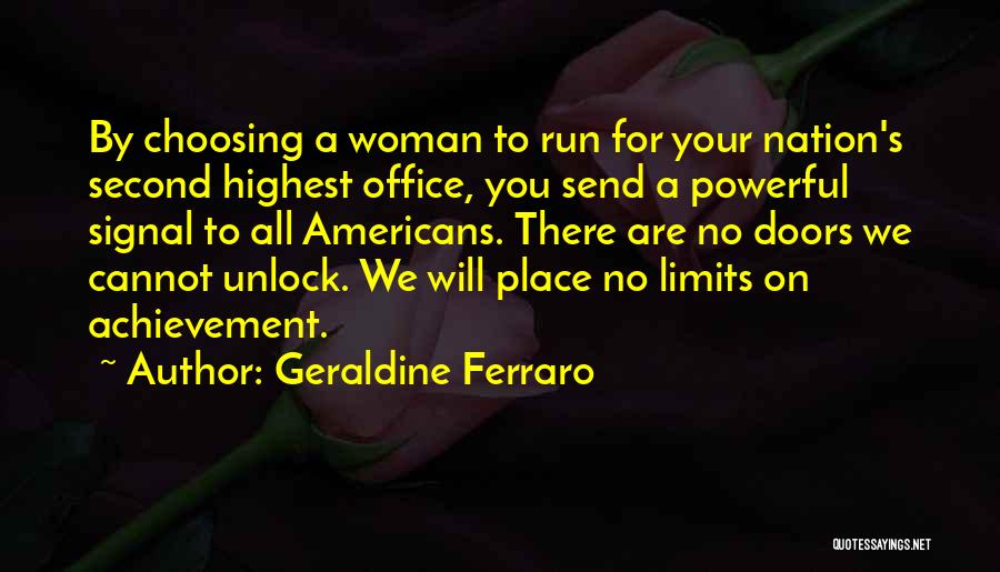 Geraldine Ferraro Quotes: By Choosing A Woman To Run For Your Nation's Second Highest Office, You Send A Powerful Signal To All Americans.