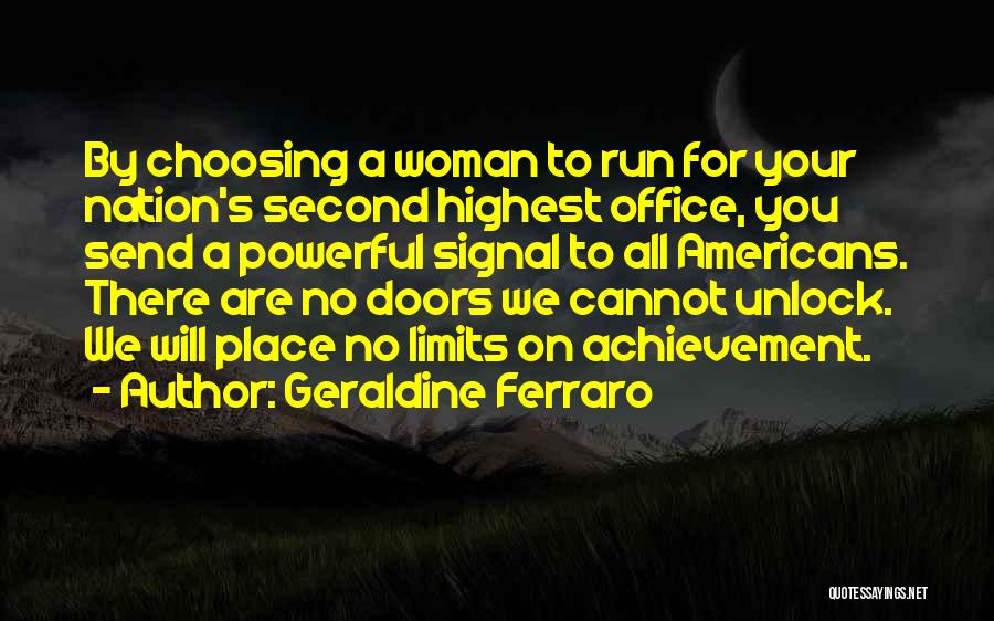 Geraldine Ferraro Quotes: By Choosing A Woman To Run For Your Nation's Second Highest Office, You Send A Powerful Signal To All Americans.