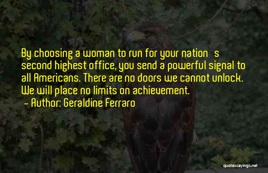 Geraldine Ferraro Quotes: By Choosing A Woman To Run For Your Nation's Second Highest Office, You Send A Powerful Signal To All Americans.