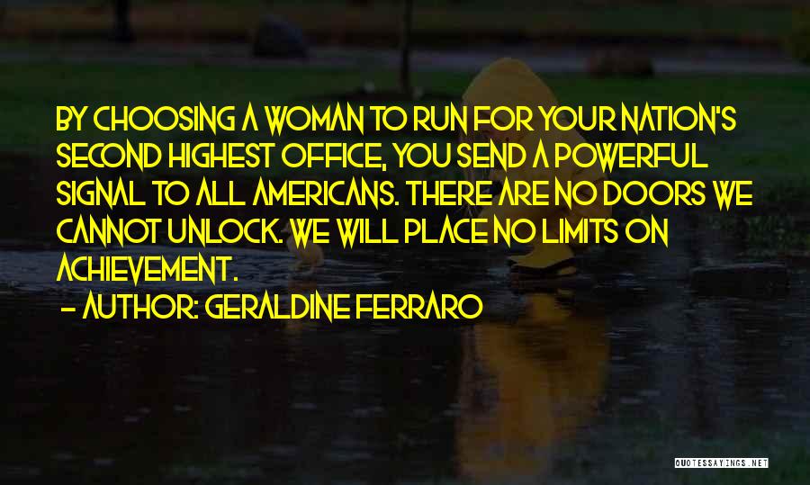 Geraldine Ferraro Quotes: By Choosing A Woman To Run For Your Nation's Second Highest Office, You Send A Powerful Signal To All Americans.