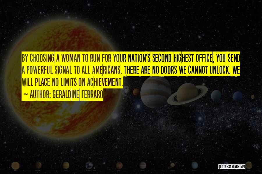 Geraldine Ferraro Quotes: By Choosing A Woman To Run For Your Nation's Second Highest Office, You Send A Powerful Signal To All Americans.