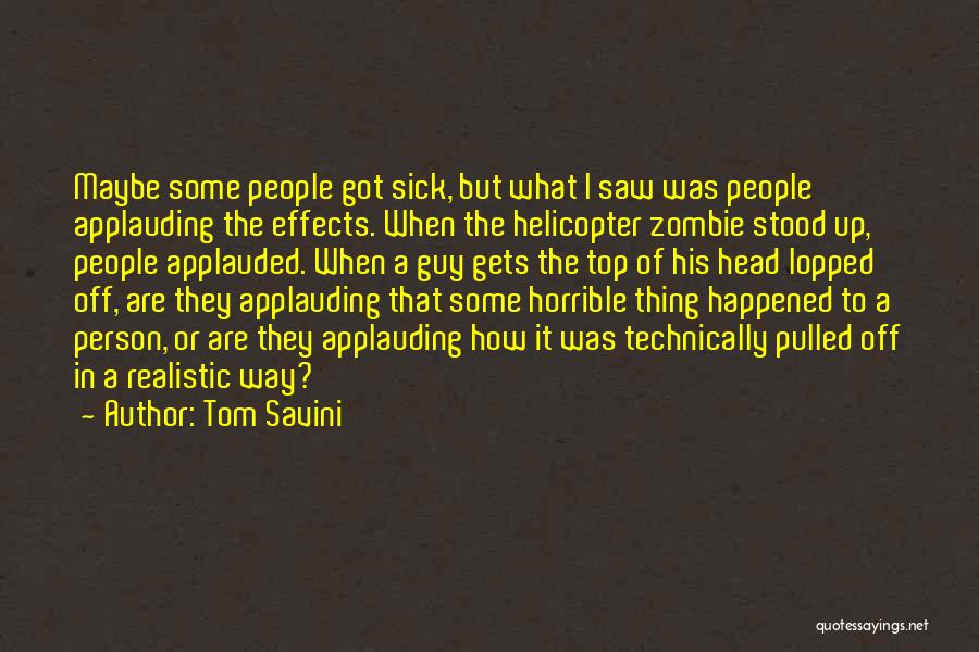 Tom Savini Quotes: Maybe Some People Got Sick, But What I Saw Was People Applauding The Effects. When The Helicopter Zombie Stood Up,