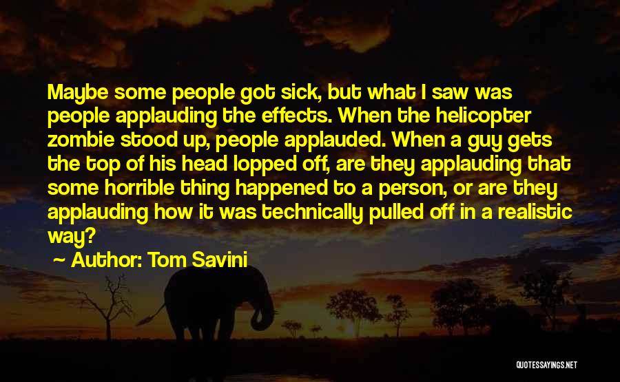 Tom Savini Quotes: Maybe Some People Got Sick, But What I Saw Was People Applauding The Effects. When The Helicopter Zombie Stood Up,