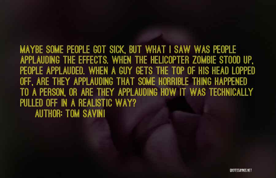 Tom Savini Quotes: Maybe Some People Got Sick, But What I Saw Was People Applauding The Effects. When The Helicopter Zombie Stood Up,