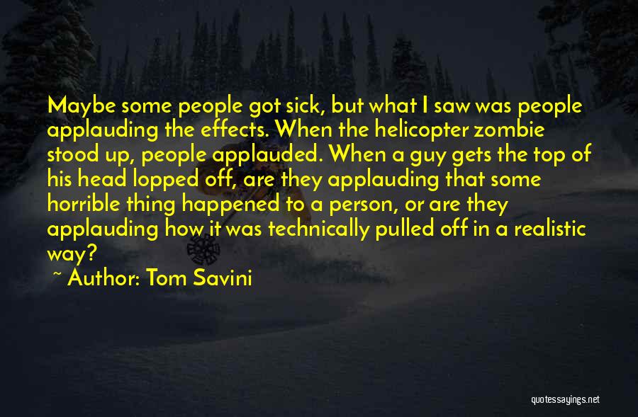 Tom Savini Quotes: Maybe Some People Got Sick, But What I Saw Was People Applauding The Effects. When The Helicopter Zombie Stood Up,
