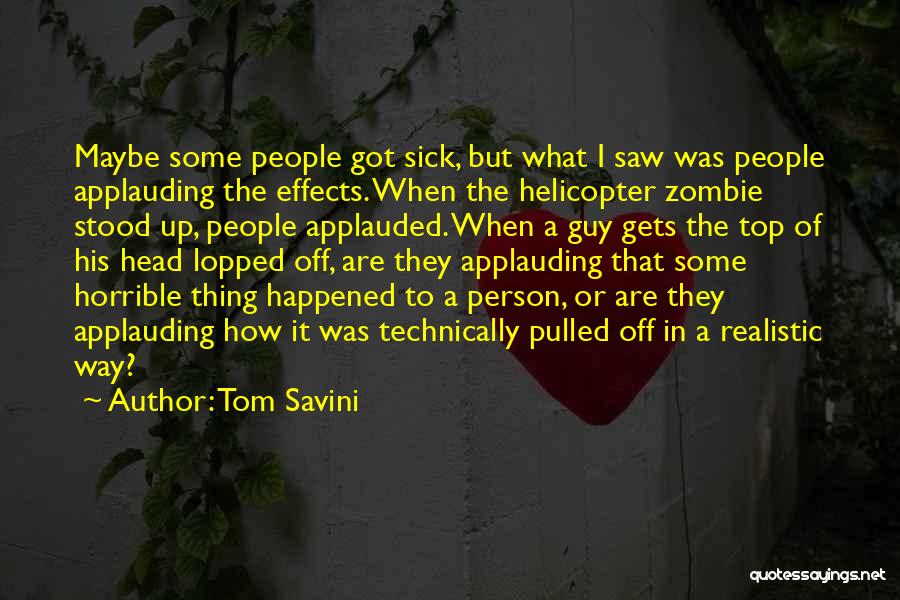 Tom Savini Quotes: Maybe Some People Got Sick, But What I Saw Was People Applauding The Effects. When The Helicopter Zombie Stood Up,