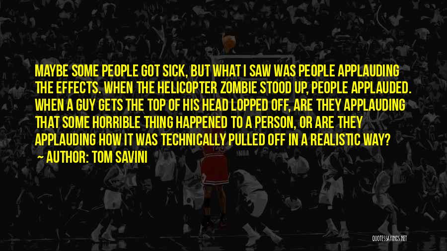 Tom Savini Quotes: Maybe Some People Got Sick, But What I Saw Was People Applauding The Effects. When The Helicopter Zombie Stood Up,