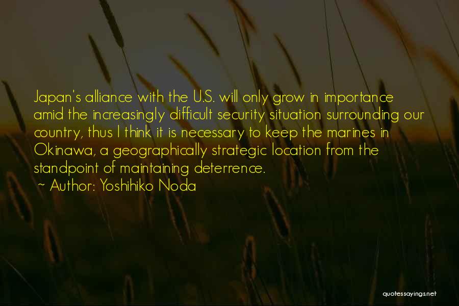 Yoshihiko Noda Quotes: Japan's Alliance With The U.s. Will Only Grow In Importance Amid The Increasingly Difficult Security Situation Surrounding Our Country, Thus