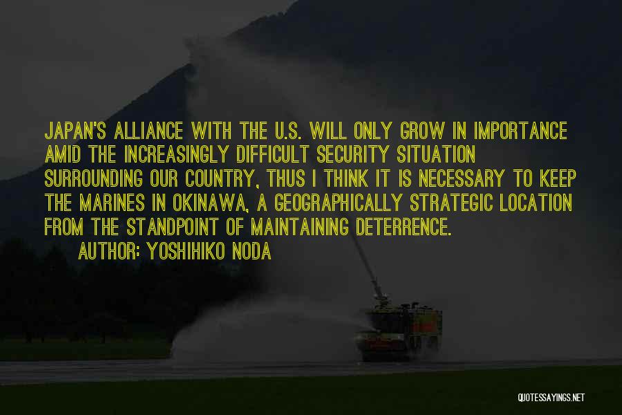 Yoshihiko Noda Quotes: Japan's Alliance With The U.s. Will Only Grow In Importance Amid The Increasingly Difficult Security Situation Surrounding Our Country, Thus