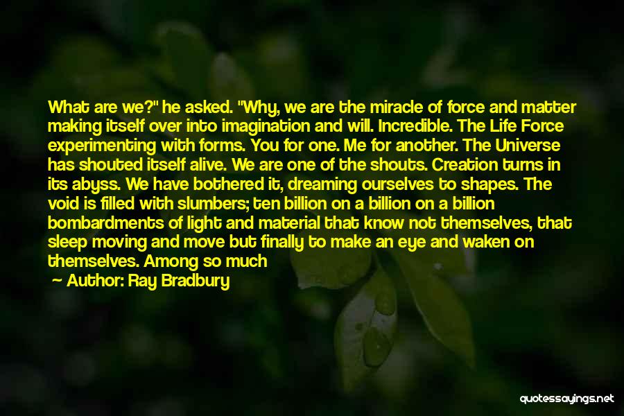 Ray Bradbury Quotes: What Are We? He Asked. Why, We Are The Miracle Of Force And Matter Making Itself Over Into Imagination And