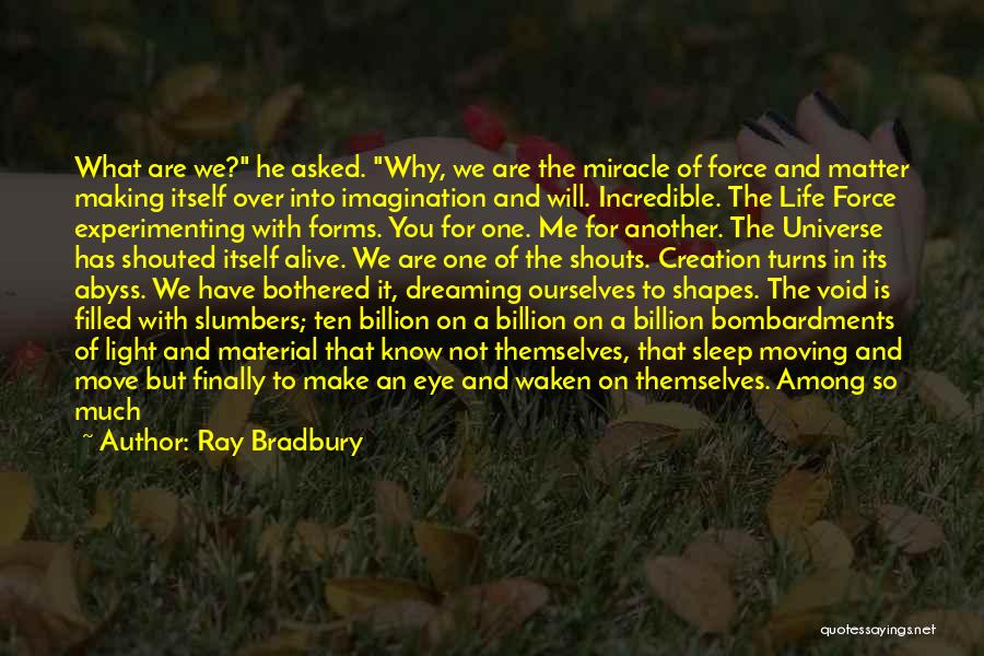 Ray Bradbury Quotes: What Are We? He Asked. Why, We Are The Miracle Of Force And Matter Making Itself Over Into Imagination And