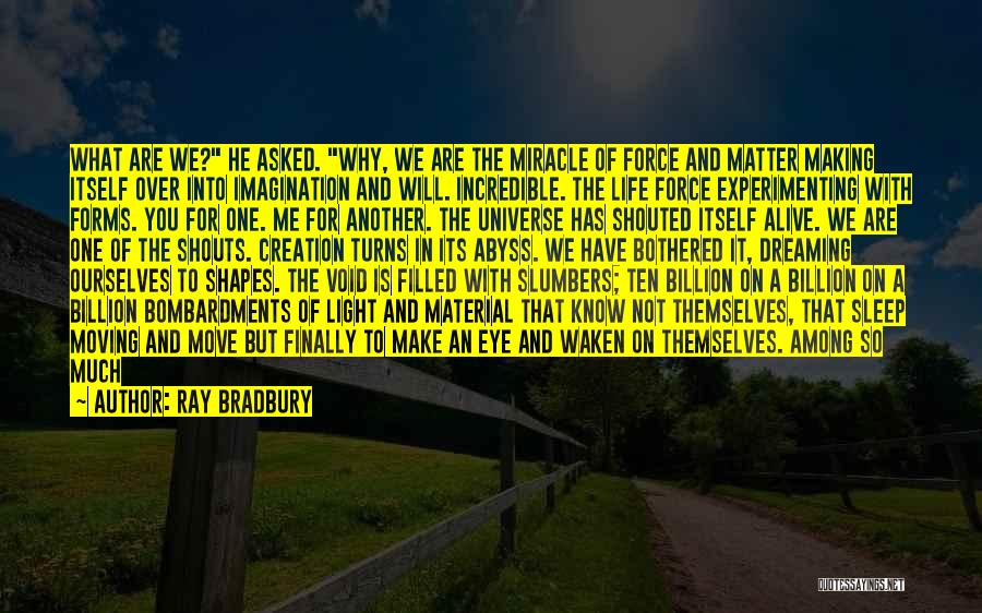 Ray Bradbury Quotes: What Are We? He Asked. Why, We Are The Miracle Of Force And Matter Making Itself Over Into Imagination And