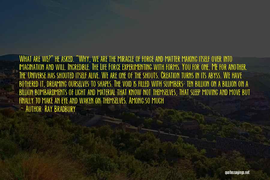 Ray Bradbury Quotes: What Are We? He Asked. Why, We Are The Miracle Of Force And Matter Making Itself Over Into Imagination And