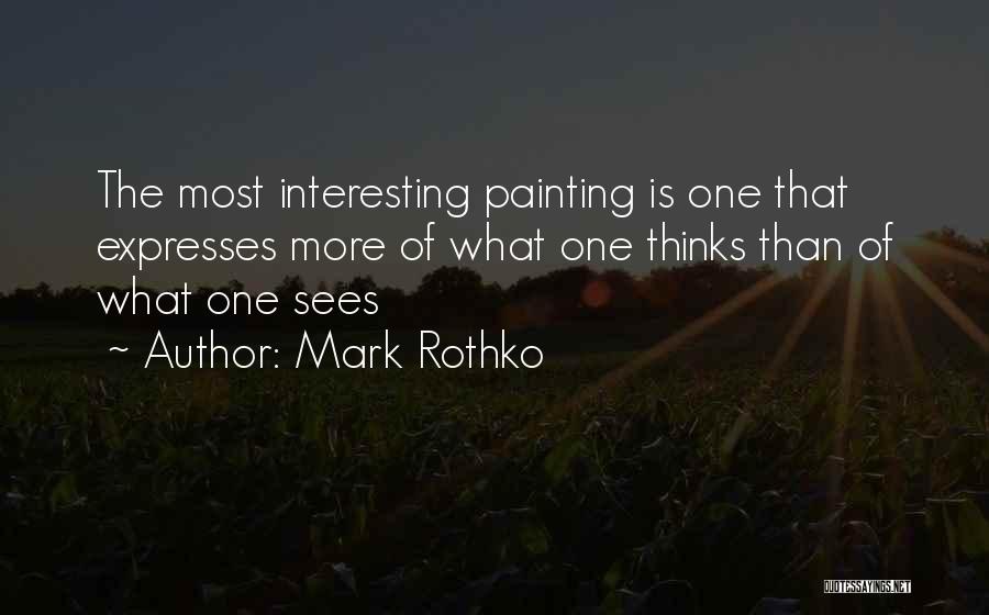 Mark Rothko Quotes: The Most Interesting Painting Is One That Expresses More Of What One Thinks Than Of What One Sees