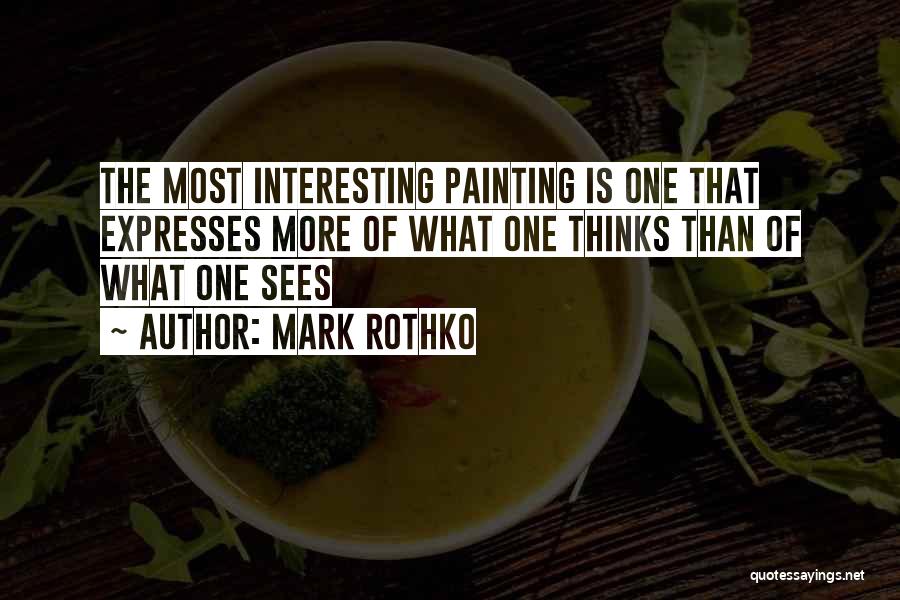 Mark Rothko Quotes: The Most Interesting Painting Is One That Expresses More Of What One Thinks Than Of What One Sees