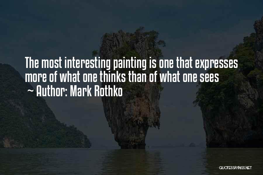 Mark Rothko Quotes: The Most Interesting Painting Is One That Expresses More Of What One Thinks Than Of What One Sees