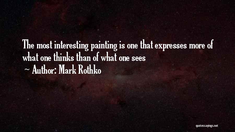 Mark Rothko Quotes: The Most Interesting Painting Is One That Expresses More Of What One Thinks Than Of What One Sees