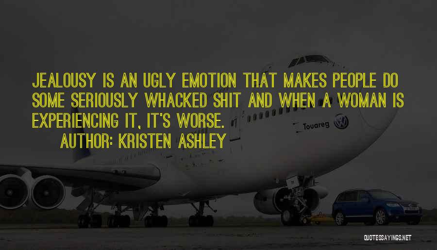Kristen Ashley Quotes: Jealousy Is An Ugly Emotion That Makes People Do Some Seriously Whacked Shit And When A Woman Is Experiencing It,