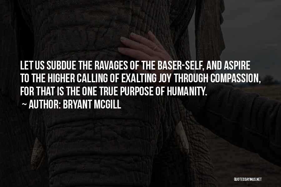 Bryant McGill Quotes: Let Us Subdue The Ravages Of The Baser-self, And Aspire To The Higher Calling Of Exalting Joy Through Compassion, For