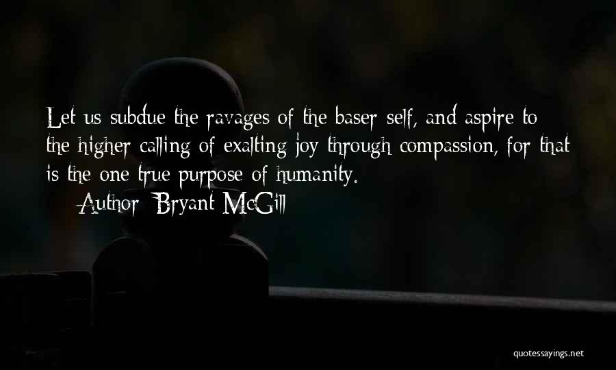 Bryant McGill Quotes: Let Us Subdue The Ravages Of The Baser-self, And Aspire To The Higher Calling Of Exalting Joy Through Compassion, For