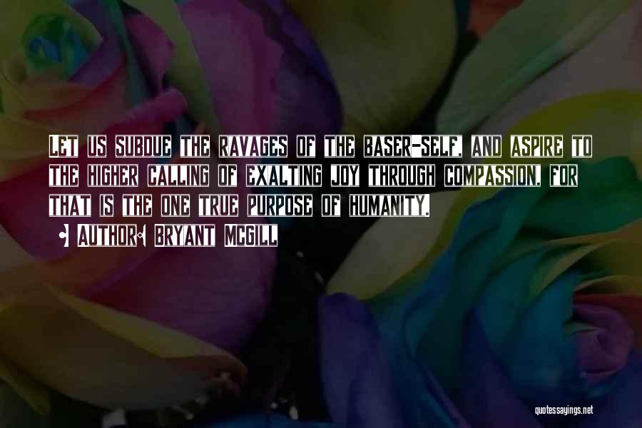 Bryant McGill Quotes: Let Us Subdue The Ravages Of The Baser-self, And Aspire To The Higher Calling Of Exalting Joy Through Compassion, For