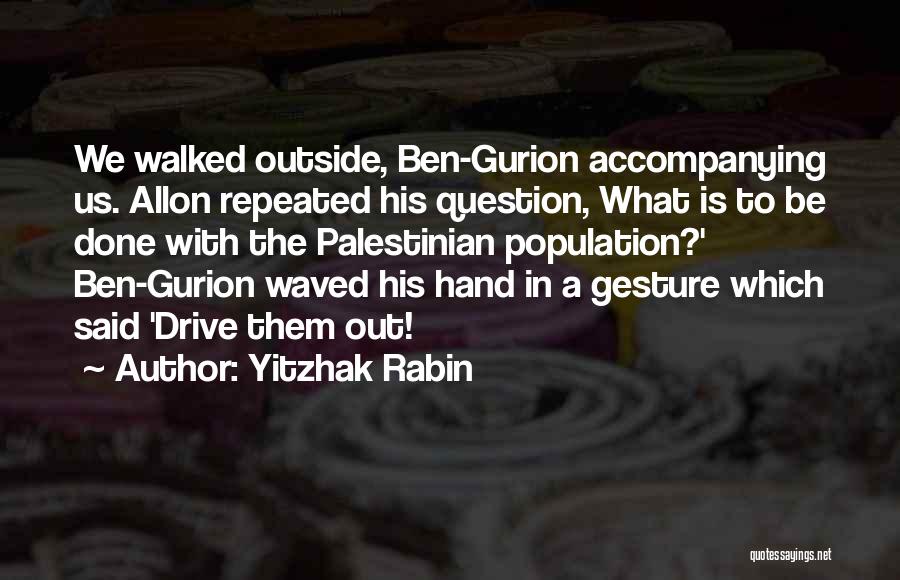 Yitzhak Rabin Quotes: We Walked Outside, Ben-gurion Accompanying Us. Allon Repeated His Question, What Is To Be Done With The Palestinian Population?' Ben-gurion