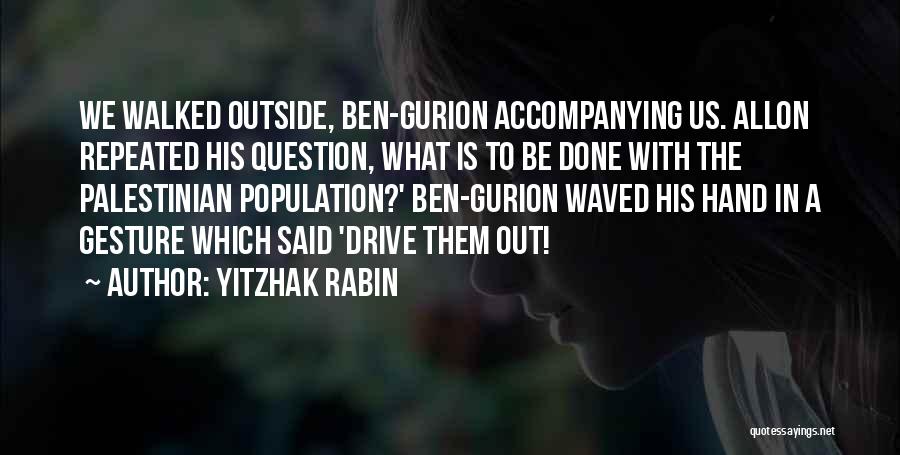 Yitzhak Rabin Quotes: We Walked Outside, Ben-gurion Accompanying Us. Allon Repeated His Question, What Is To Be Done With The Palestinian Population?' Ben-gurion