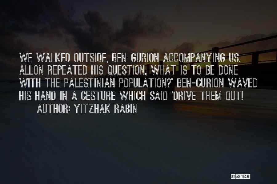 Yitzhak Rabin Quotes: We Walked Outside, Ben-gurion Accompanying Us. Allon Repeated His Question, What Is To Be Done With The Palestinian Population?' Ben-gurion