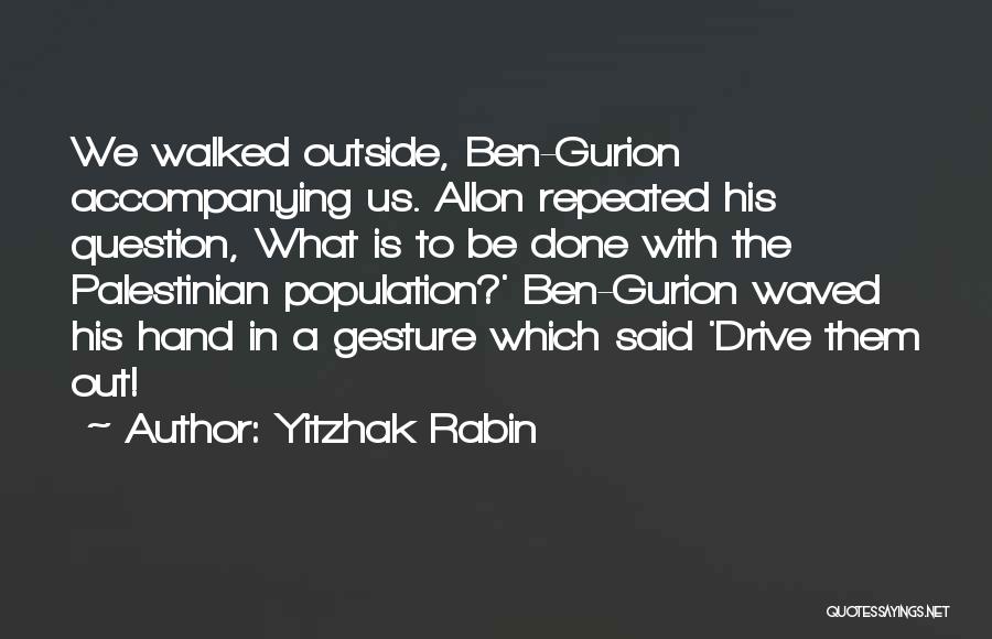 Yitzhak Rabin Quotes: We Walked Outside, Ben-gurion Accompanying Us. Allon Repeated His Question, What Is To Be Done With The Palestinian Population?' Ben-gurion