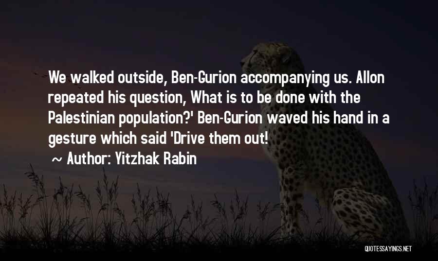 Yitzhak Rabin Quotes: We Walked Outside, Ben-gurion Accompanying Us. Allon Repeated His Question, What Is To Be Done With The Palestinian Population?' Ben-gurion