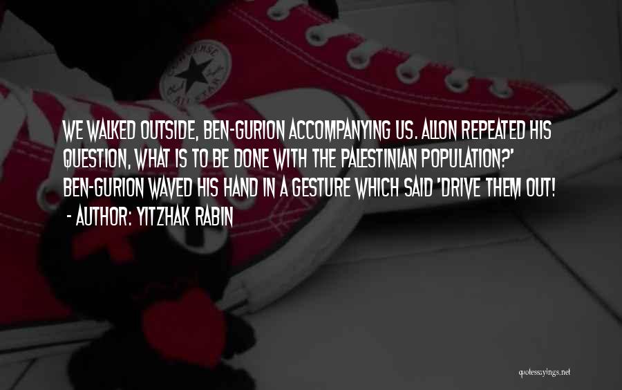 Yitzhak Rabin Quotes: We Walked Outside, Ben-gurion Accompanying Us. Allon Repeated His Question, What Is To Be Done With The Palestinian Population?' Ben-gurion