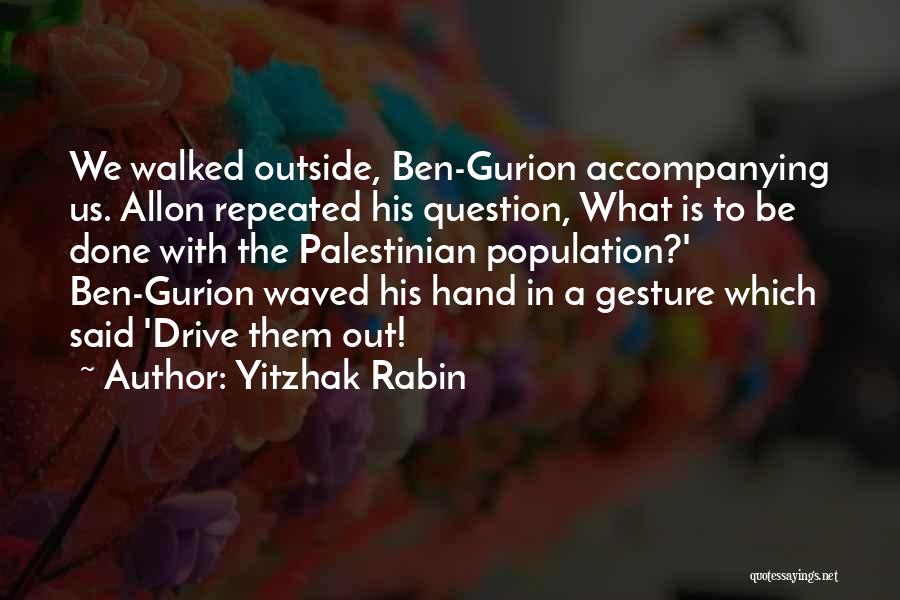 Yitzhak Rabin Quotes: We Walked Outside, Ben-gurion Accompanying Us. Allon Repeated His Question, What Is To Be Done With The Palestinian Population?' Ben-gurion