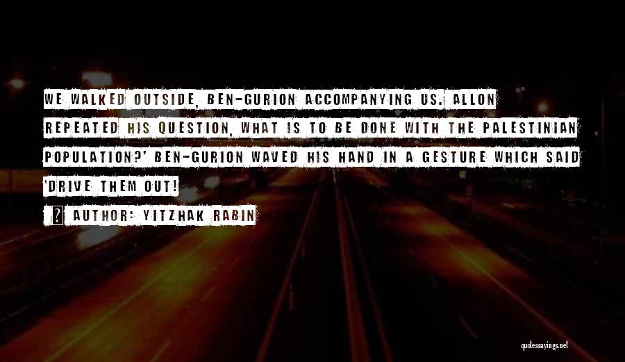 Yitzhak Rabin Quotes: We Walked Outside, Ben-gurion Accompanying Us. Allon Repeated His Question, What Is To Be Done With The Palestinian Population?' Ben-gurion