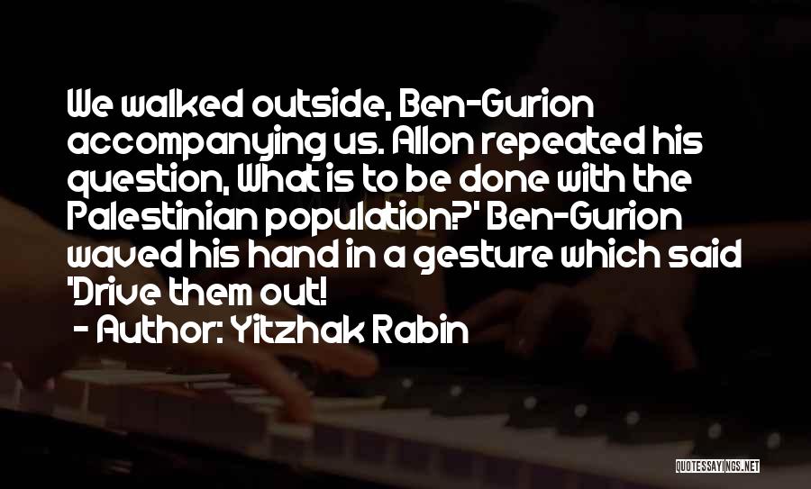 Yitzhak Rabin Quotes: We Walked Outside, Ben-gurion Accompanying Us. Allon Repeated His Question, What Is To Be Done With The Palestinian Population?' Ben-gurion