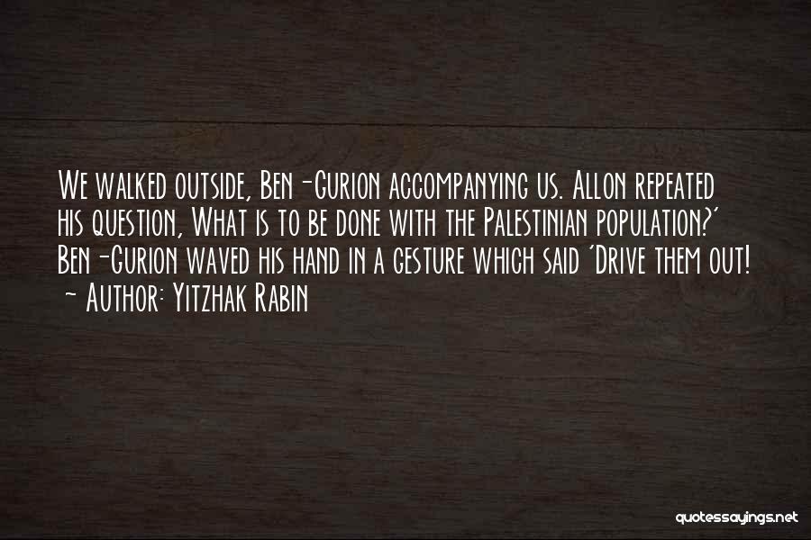 Yitzhak Rabin Quotes: We Walked Outside, Ben-gurion Accompanying Us. Allon Repeated His Question, What Is To Be Done With The Palestinian Population?' Ben-gurion