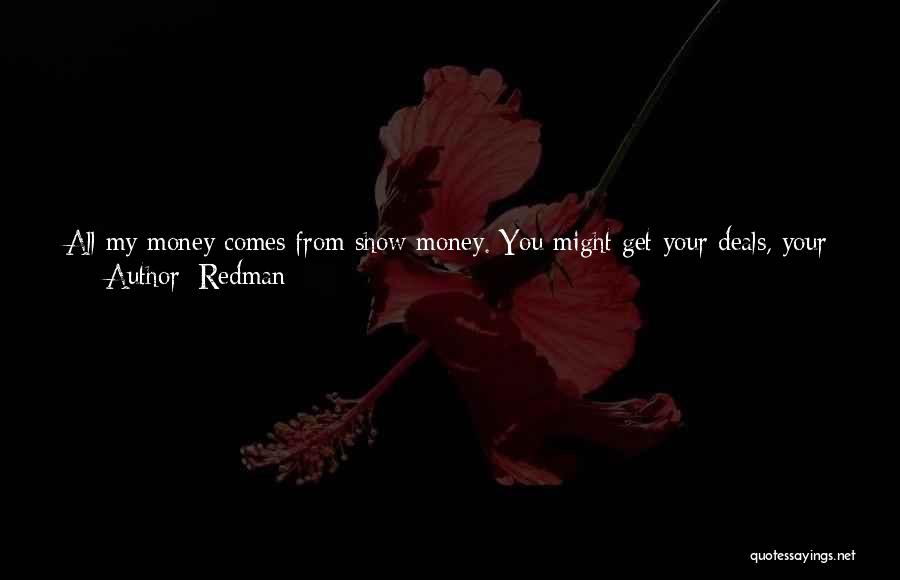 Redman Quotes: All My Money Comes From Show Money. You Might Get Your Deals, Your Advancements To Do Your Album, But It