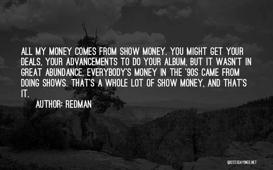 Redman Quotes: All My Money Comes From Show Money. You Might Get Your Deals, Your Advancements To Do Your Album, But It