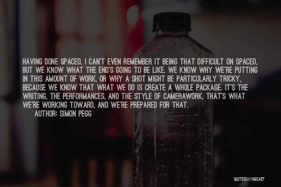 Simon Pegg Quotes: Having Done Spaced, I Can't Even Remember It Being That Difficult On Spaced, But We Know What The End's Going