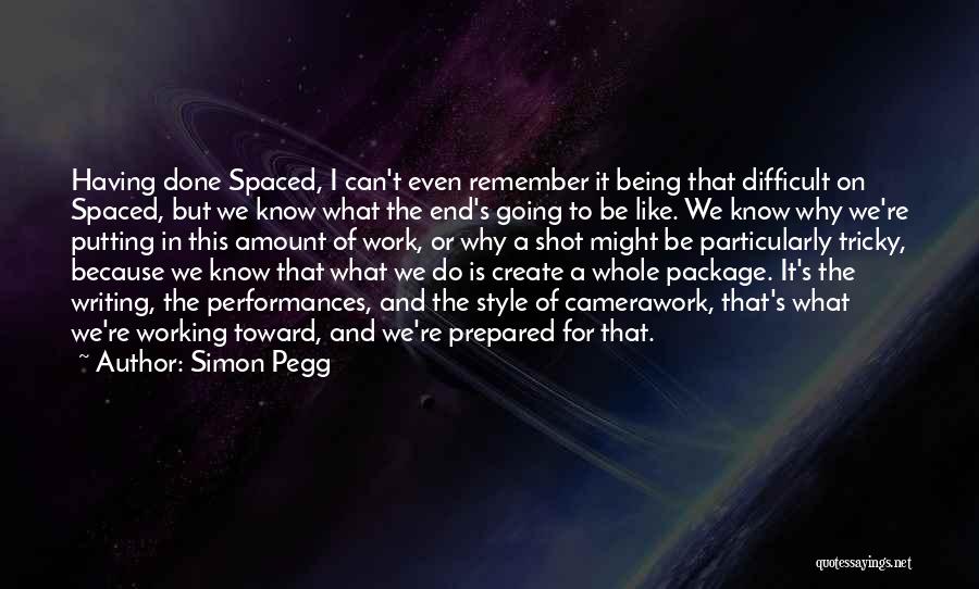 Simon Pegg Quotes: Having Done Spaced, I Can't Even Remember It Being That Difficult On Spaced, But We Know What The End's Going